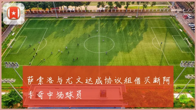 萨索洛与尤文达成协议租借买断阿季奇中场球员